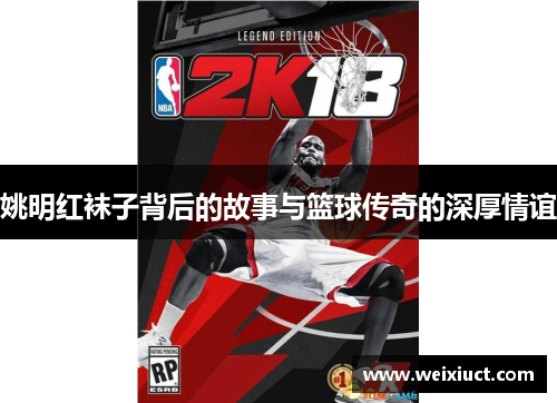 姚明红袜子背后的故事与篮球传奇的深厚情谊
