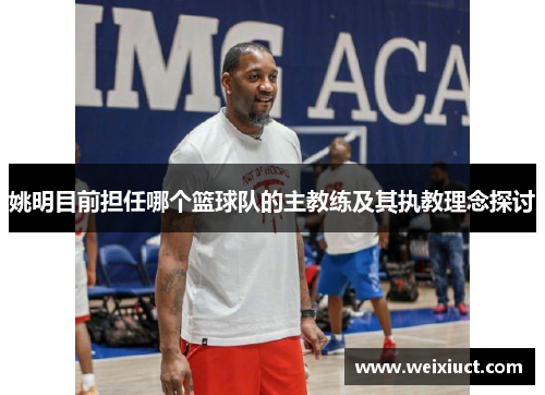 姚明目前担任哪个篮球队的主教练及其执教理念探讨