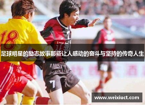 足球明星的励志故事那些让人感动的奋斗与坚持的传奇人生
