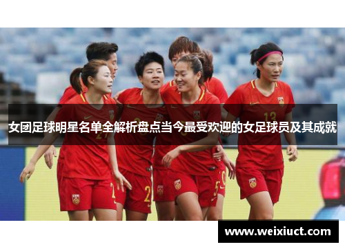 女团足球明星名单全解析盘点当今最受欢迎的女足球员及其成就