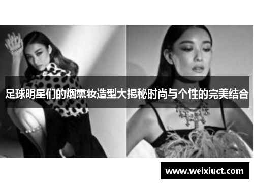 足球明星们的烟熏妆造型大揭秘时尚与个性的完美结合