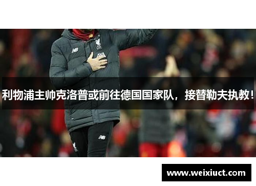 利物浦主帅克洛普或前往德国国家队，接替勒夫执教！