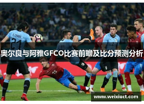 奥尔良与阿雅GFCO比赛前瞻及比分预测分析