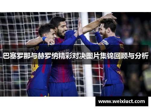 巴塞罗那与赫罗纳精彩对决图片集锦回顾与分析