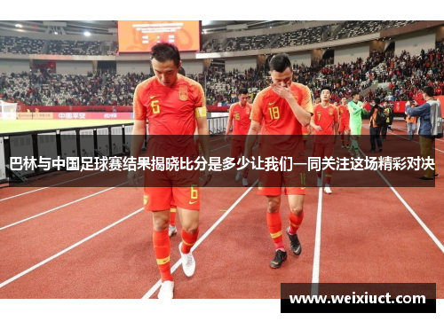 巴林与中国足球赛结果揭晓比分是多少让我们一同关注这场精彩对决