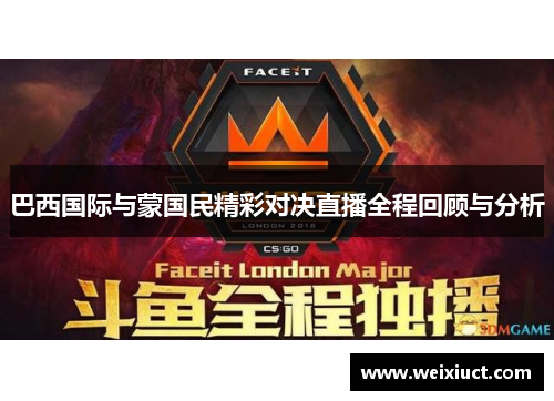 巴西国际与蒙国民精彩对决直播全程回顾与分析