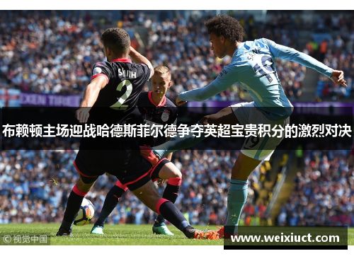 布赖顿主场迎战哈德斯菲尔德争夺英超宝贵积分的激烈对决