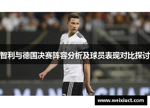 智利与德国决赛阵容分析及球员表现对比探讨